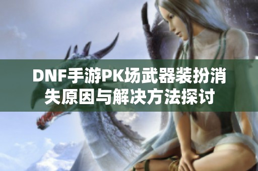 DNF手游PK场武器装扮消失原因与解决方法探讨