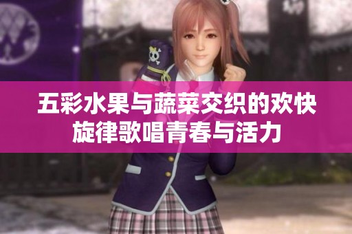 五彩水果与蔬菜交织的欢快旋律歌唱青春与活力