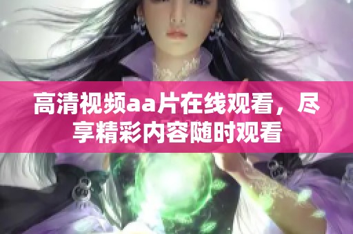 高清视频aa片在线观看，尽享精彩内容随时观看