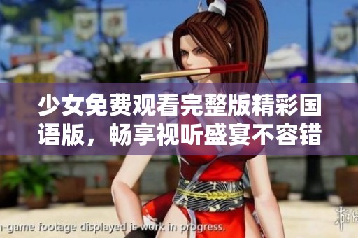 少女免费观看完整版精彩国语版，畅享视听盛宴不容错过