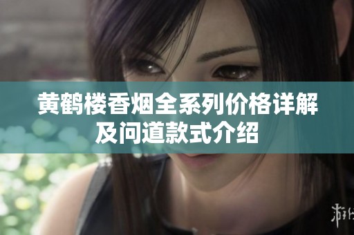 黄鹤楼香烟全系列价格详解及问道款式介绍
