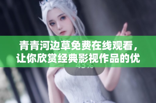 青青河边草免费在线观看，让你欣赏经典影视作品的优美情节