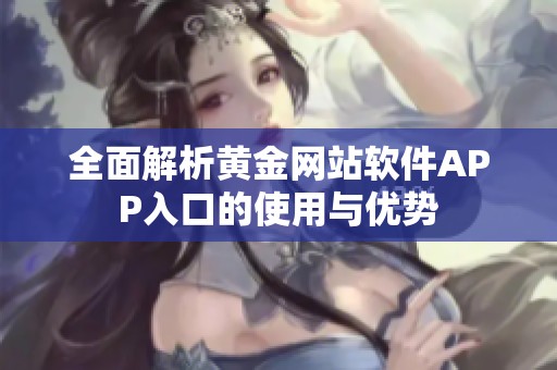 全面解析黄金网站软件APP入口的使用与优势