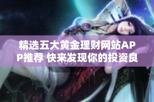 精选五大黄金理财网站APP推荐 快来发现你的投资良伴