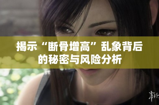 揭示“断骨增高”乱象背后的秘密与风险分析
