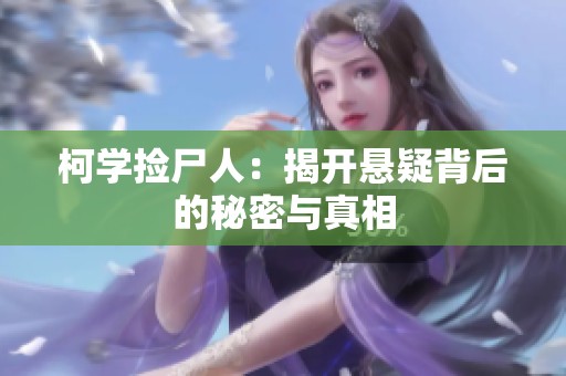 柯学捡尸人：揭开悬疑背后的秘密与真相