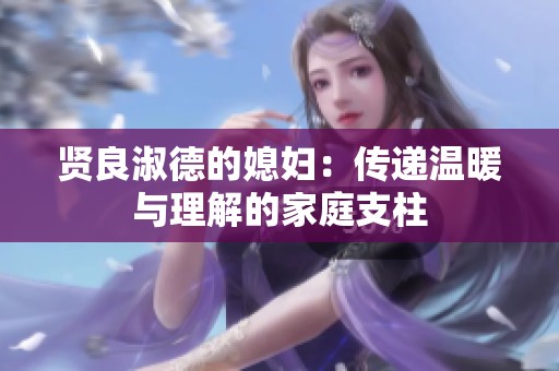 贤良淑德的媳妇：传递温暖与理解的家庭支柱