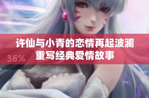 许仙与小青的恋情再起波澜重写经典爱情故事