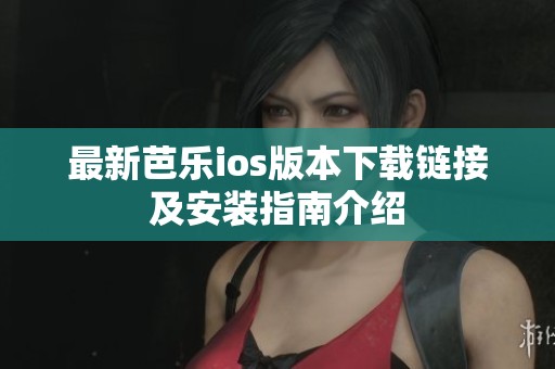 最新芭乐ios版本下载链接及安装指南介绍