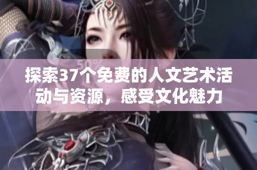 探索37个免费的人文艺术活动与资源，感受文化魅力