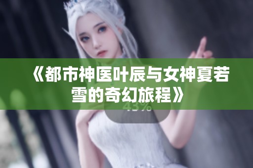 《都市神医叶辰与女神夏若雪的奇幻旅程》