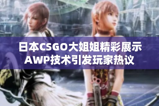 日本CSGO大姐姐精彩展示AWP技术引发玩家热议