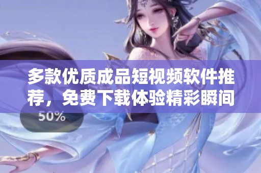 多款优质成品短视频软件推荐，免费下载体验精彩瞬间