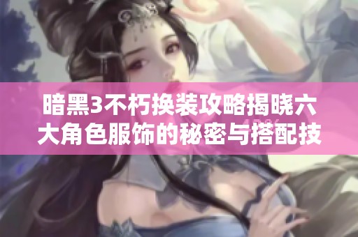 暗黑3不朽换装攻略揭晓六大角色服饰的秘密与搭配技巧