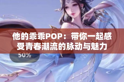 他的乖乖POP：带你一起感受青春潮流的脉动与魅力