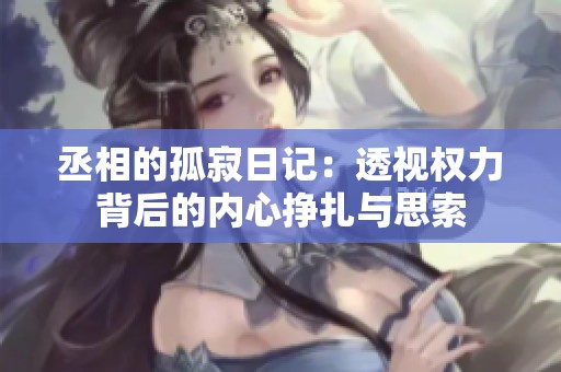 丞相的孤寂日记：透视权力背后的内心挣扎与思索