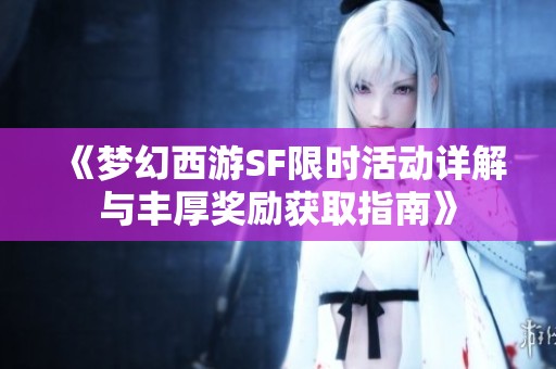 《梦幻西游SF限时活动详解与丰厚奖励获取指南》