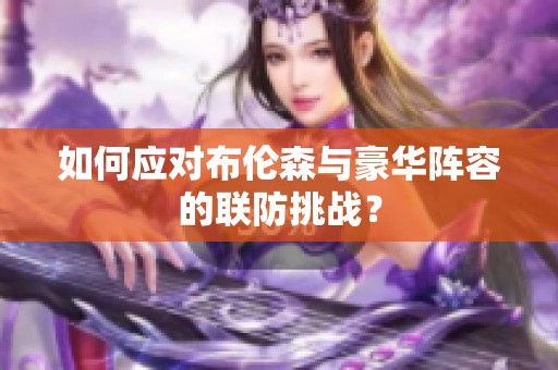 如何应对布伦森与豪华阵容的联防挑战？