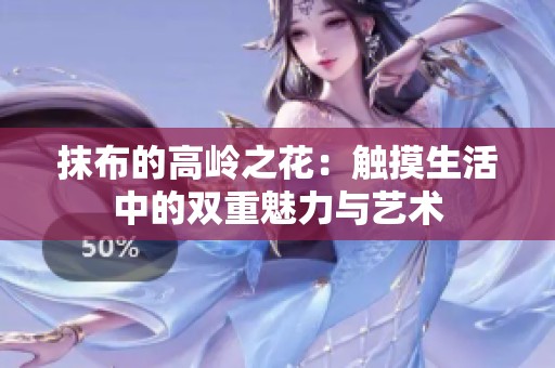 抹布的高岭之花：触摸生活中的双重魅力与艺术