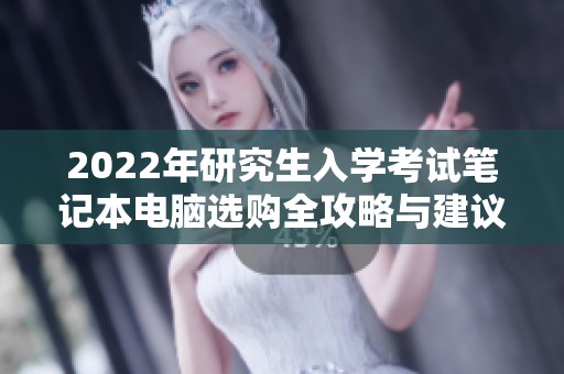 2022年研究生入学考试笔记本电脑选购全攻略与建议