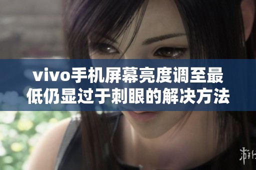 vivo手机屏幕亮度调至最低仍显过于刺眼的解决方法
