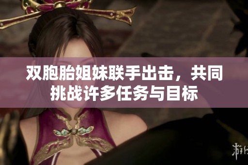 双胞胎姐妹联手出击，共同挑战许多任务与目标