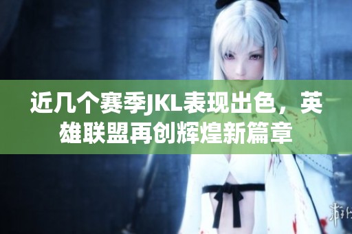 近几个赛季JKL表现出色，英雄联盟再创辉煌新篇章