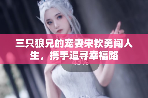 三只狼兄的宠妻宋钦勇闯人生，携手追寻幸福路