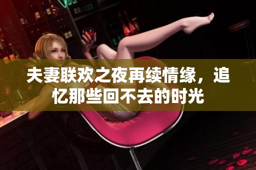 夫妻联欢之夜再续情缘，追忆那些回不去的时光