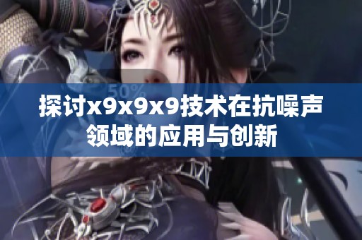 探讨x9x9x9技术在抗噪声领域的应用与创新