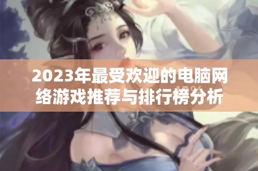 2023年最受欢迎的电脑网络游戏推荐与排行榜分析