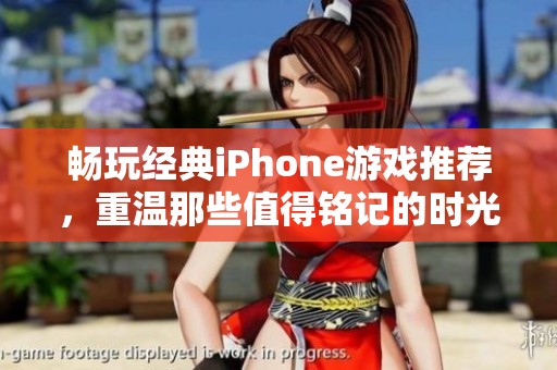 畅玩经典iPhone游戏推荐，重温那些值得铭记的时光