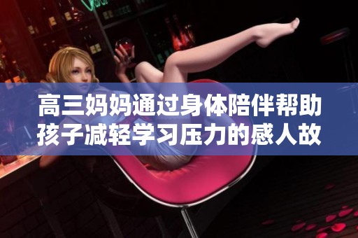 高三妈妈通过身体陪伴帮助孩子减轻学习压力的感人故事