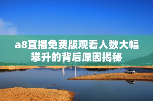 a8直播免费版观看人数大幅攀升的背后原因揭秘