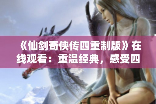 《仙剑奇侠传四重制版》在线观看：重温经典，感受四的魅力与传奇