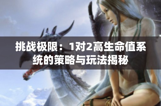 挑战极限：1对2高生命值系统的策略与玩法揭秘