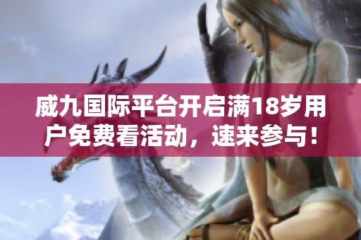 威九国际平台开启满18岁用户免费看活动，速来参与！