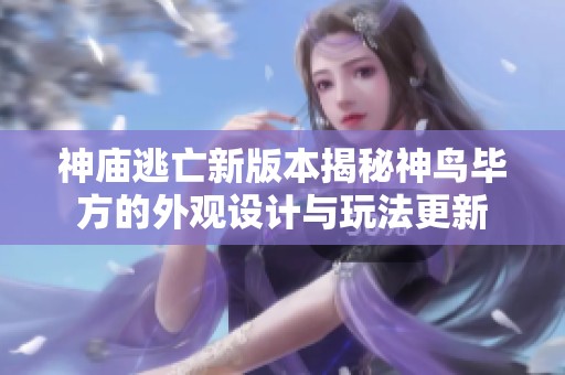 神庙逃亡新版本揭秘神鸟毕方的外观设计与玩法更新