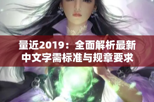 量近2019：全面解析最新中文字需标准与规章要求