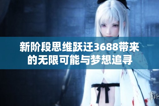 新阶段思维跃迁3688带来的无限可能与梦想追寻