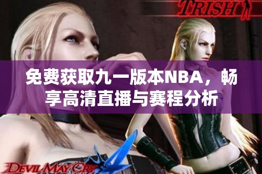 免费获取九一版本NBA，畅享高清直播与赛程分析