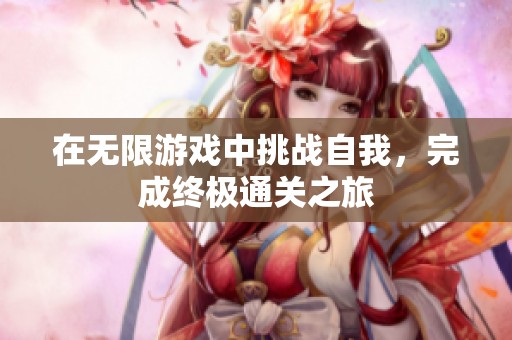 在无限游戏中挑战自我，完成终极通关之旅