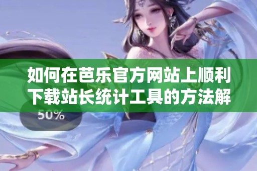 如何在芭乐官方网站上顺利下载站长统计工具的方法解析