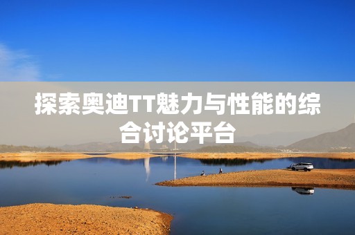 探索奥迪TT魅力与性能的综合讨论平台