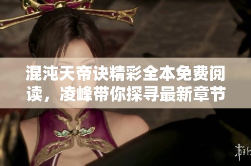 混沌天帝诀精彩全本免费阅读，凌峰带你探寻最新章节魅力
