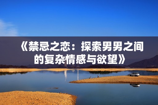 《禁忌之恋：探索男男之间的复杂情感与欲望》