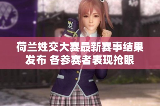 荷兰姓交大赛最新赛事结果发布 各参赛者表现抢眼