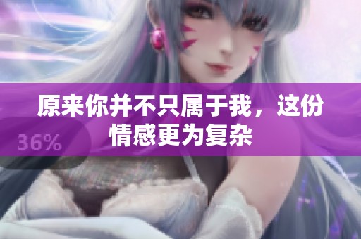 原来你并不只属于我，这份情感更为复杂