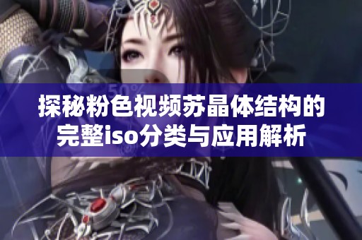 探秘粉色视频苏晶体结构的完整iso分类与应用解析