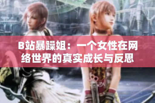 B站暴躁姐：一个女性在网络世界的真实成长与反思